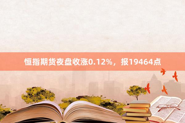 恒指期货夜盘收涨0.12%，报19464点