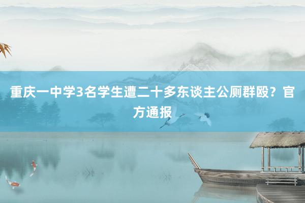 重庆一中学3名学生遭二十多东谈主公厕群殴？官方通报